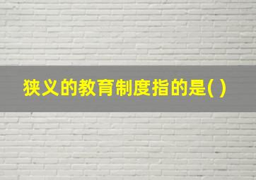 狭义的教育制度指的是( )